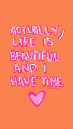 an orange background with the words actually life is beautiful and i have time