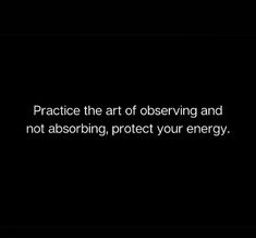 a black and white photo with the words practice the art of observing and not absorbing, protect your energy