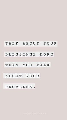 a quote that says, talk about your blessing more than you talk about your problems