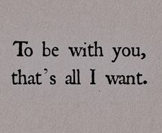 the words to be with you, that's all i want