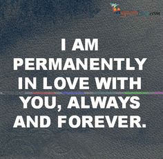 i am permanently in love with you, always and forever