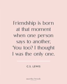 a quote from c s lewis that says, friends is born at that moment when one person says to another you too? i thought i was the only one