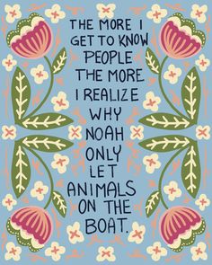 Art Print, 8x10 inch - Quote: "The more I get to KNow People The more I realize why Noah only let Animals on the Boat". Noah Get The Boat, Quotes About Boats, Quotes About Boats Life, We Are Not In The Same Boat Quotes, Everyone Is A Genius Quote Fish, Dream Board, Getting To Know, Me Quotes, Printed Items