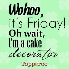 a poster with the words who it's friday oh wait i'm a cake decorator