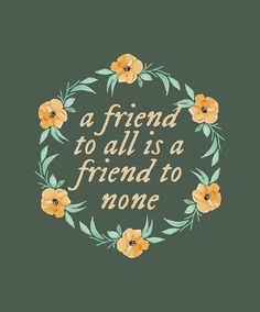 a friend to all is a friend to none with flowers in the center and words on it