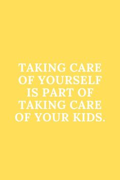 a yellow background with the words taking care of yourself is part of taking care of your kids