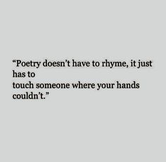 a quote that reads poetry doesn't have to rhyme, it just has to touch someone where your hands couldn't