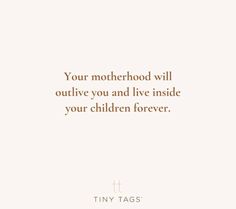 a quote on motherhood that reads, your motherhood will outlive you and live inside your children forever