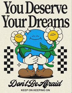 a poster with the words, you deserve your dreams don't be afraid keep on keeping on