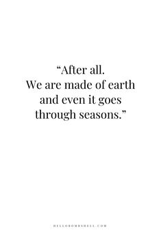 a quote that reads after all we are made of earth and even it goes through seasons