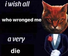 an orange cat wearing a suit and tie with the caption i wish all who wrong me a very die