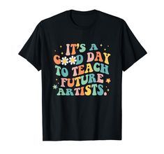 it's a good day to teach future artists t - shirt