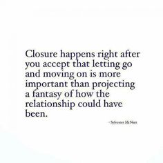 a quote that says, closure happens right after you accept that letting go and moving on is