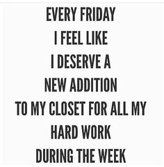 a black and white photo with the words, every friday i feel like i deserves a new addition to my closet for all my hard work during the week