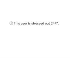 the text reads, this user is stressed out 24 / 7