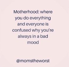 the words motherhood where you do everything and everyone is confused why you're always in