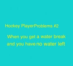 the words hockey player problems 2 when you get a water break and you have no water left