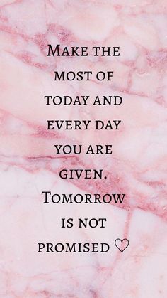 a quote that reads make the most of today and every day you are given tomorrow is not