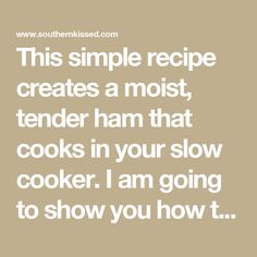 a quote that reads, this simple recipe creates a most tender ham that cooks in your slow cooker i am going to show you how it