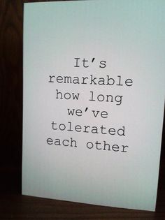 a piece of paper that has some type of writing on it with the words, it's remarkable how long we've toerated each other