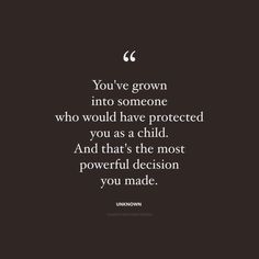 the quote you've grown into someone who would have protected you as a child and that's the most powerful decision you made