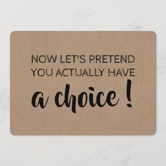 a brown card that says now let's pretend you actually have a choice