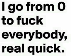 the words i go from 0 to f k everybody, real quick are in black and white