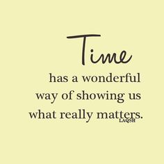 the words time has a wonderful way of showing us what really matters