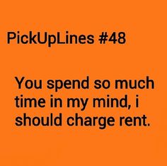 an orange background with the words pick up lines 48 you spend so much time in my mind, i should charge rent