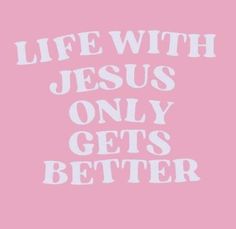 a pink background with the words life with jesus only gets better