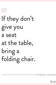 a quote that says if they don't give you a seat at the table, bring