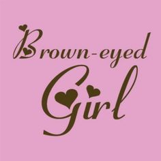 the words brown eyed girl on a pink background