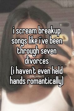 a woman taking a selfie with the caption i scream break up songs like iv've been through seven divores i haven even held hands romantically