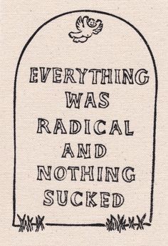 a black and white drawing with the words everything was radical and nothing sucked