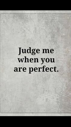 the words judge me when you are perfect