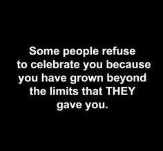 some people refuse to celebrate you because you have grown beyond the limits that they gave you