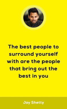 the best people to surround yourself with are the people that bring out the best in you