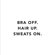 the words bra off hair up sweats on are in black and white letters against a white background