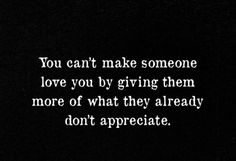 the words you can't make someone love you by giving them more of what they already don't appreciate