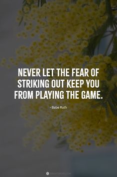 yellow flowers with the quote never let the fear of striking out keep you from playing the game