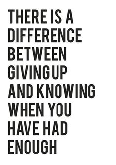 there is a quote about giving up and not giving you have had enough to do