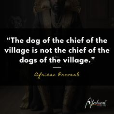 "The dog of the chief of the village is not the chief of the dogs of the village.” African proverb and quote. African Quotes Proverbs, Personal Success