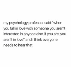 the text reads, my psychology professor said when you fall in love with someone you aren't interested in anyone else if you are