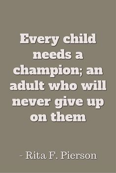 a quote that says every child needs a champion, an adult who will never give up on them