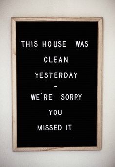 this house was clean yesterday we're sorry you missed it sign on the wall