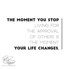 the moment you stop living for the approval of others is the moment your life changes