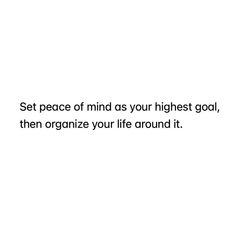 a white background with the words set peace of mind as your highest goal, then organize your life around it