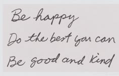 a piece of paper with writing on it that says, be happy do the best you can be good and kind