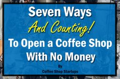 seven ways and counting to open a coffee shop with no money by coffee shop startups