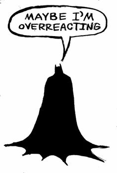 a black and white drawing of a batman saying maybe i'm overreacting